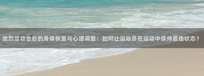 探球体育直播：激烈运动会后的身体恢复与心理调整：如何让运动员在运动中保持最佳状态？