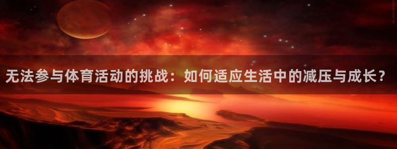 探球体育：无法参与体育活动的挑战：如何适应生活中的减压与成长？