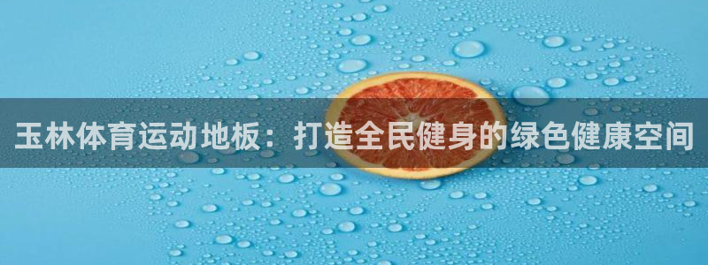 探球体育比分即时比分：玉林体育运动地板：打造全民健身的绿色健康空间