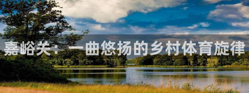 探球体育足球即时比分：嘉峪关：一曲悠扬的乡村体育旋律