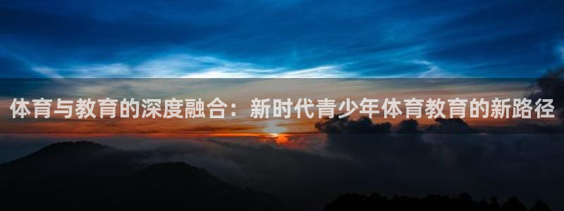 探球体育官网：体育与教育的深度融合：新时代青少年体育教育的新路径