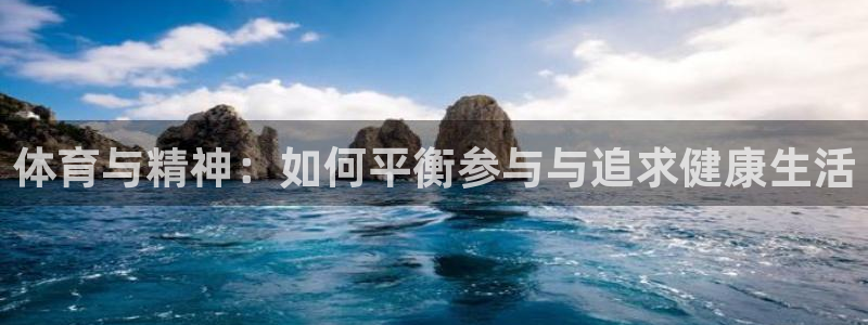 探球体育即时比分：体育与精神：如何平衡参与与追求健康生活